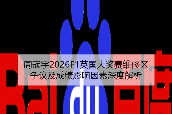 周冠宇2026F1英国大奖赛维修区争议及成绩影响因素深度解析